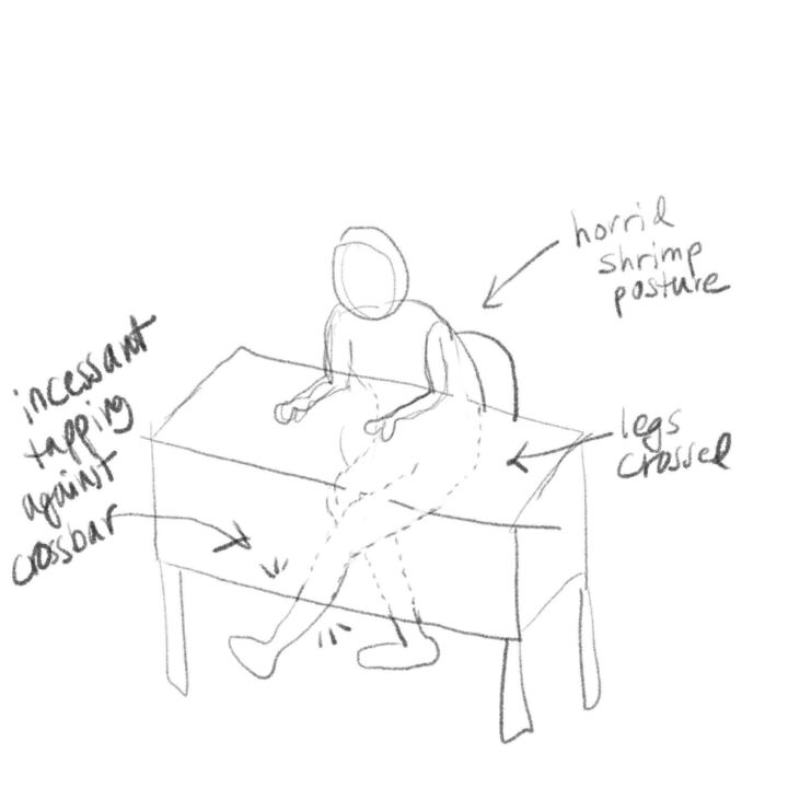 sketch of a person tapping their shin against the crossbar of a desk.
caption pointing to back: 'horrid shrimp posture'
caption pointing to legs: 'legs crossed'
caption pointing to shin: 'incessant tapping against crossbar'