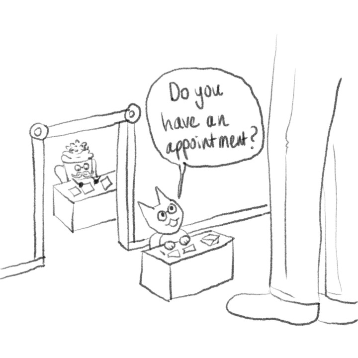 sketch of a tiny office. Large human legs are in the foreground. Vinnie as a small cat sits at a desk, looking up and asking the visitor 'Do you have an appointment?' Behind them, through a door with lovely molding, Cupcake sits at a desk focusing on writing. They have a magnificent topping of frosting and a mustache to match.
